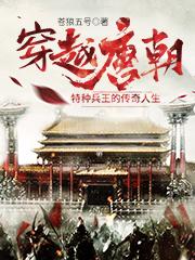 穿越唐朝：特种兵王的传奇人生最新章节，穿越唐朝：特种兵王的传奇人生免费阅读