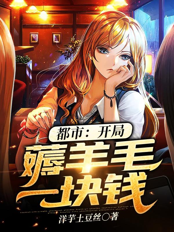 已完结小说《都市：开局薅羊毛一块钱》全文免费阅读