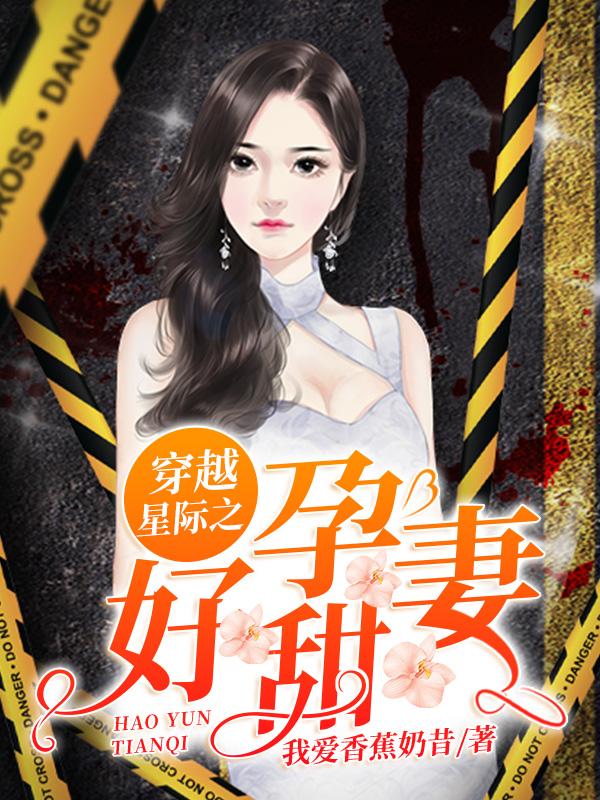 穿越星际之好孕甜妻最新章节，穿越星际之好孕甜妻免费阅读