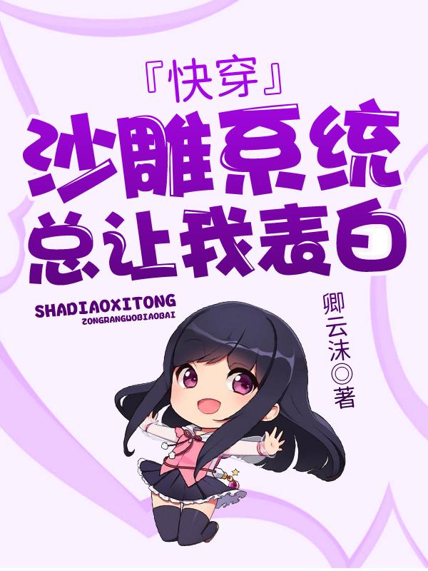 快穿：沙雕系统总让我表白卿云沫，快穿：沙雕系统总让我表白小说免费阅读
