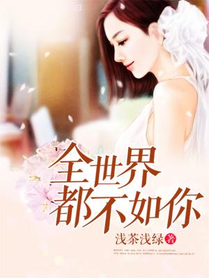 全世界都不如你小说完整版全文免费阅读
