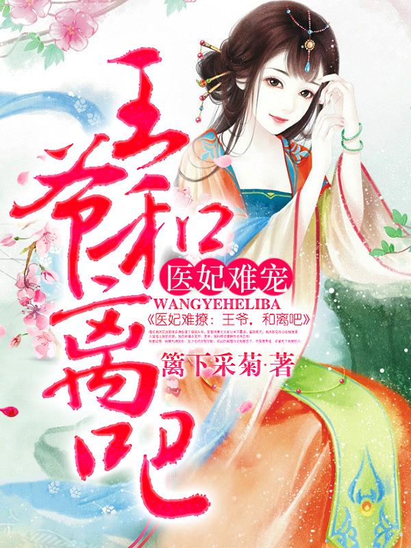 医妃难宠：王爷和离吧！最新章节，医妃难宠：王爷和离吧！免费阅读