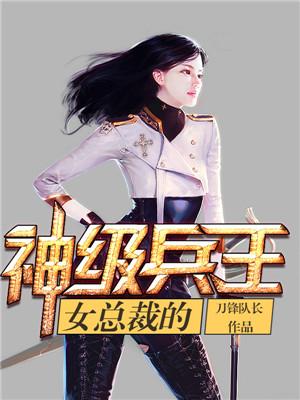 完整版《女总裁的神级兵王》章节目录在线阅读