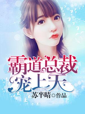 已完结小说《霸道总裁宠上天》全文免费阅读-优文网