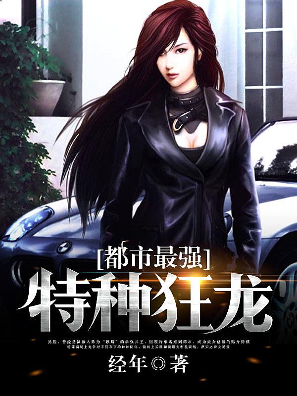 都市最强特种狂龙最新章节，都市最强特种狂龙免费阅读-瑞奇文学