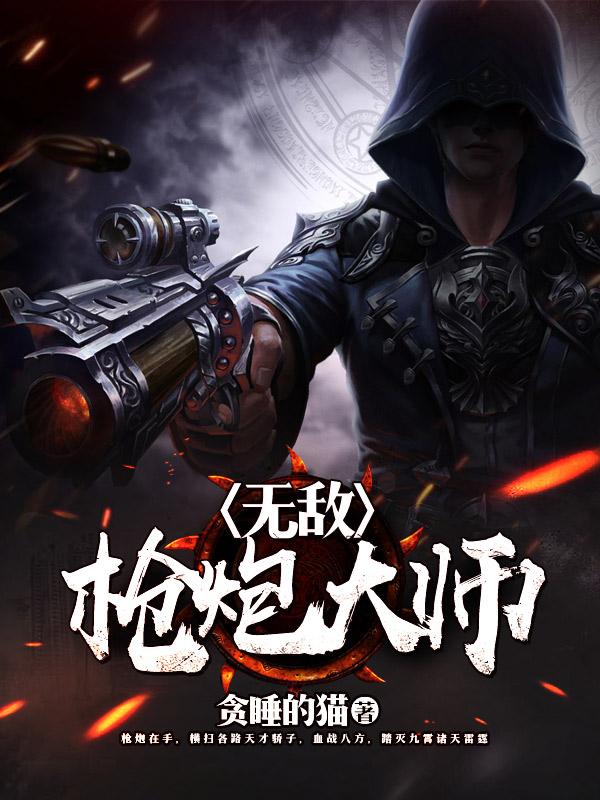 无敌枪炮大师免费阅读，无敌枪炮大师章节目录