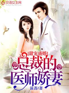 完整版《甜宠盛婚：总裁的医师娇妻》章节目录在线阅读