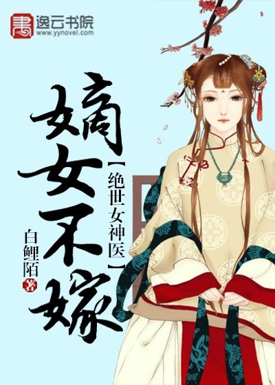 已完结小说《绝世女神医：嫡女不嫁》全文免费阅读-牛皮文学