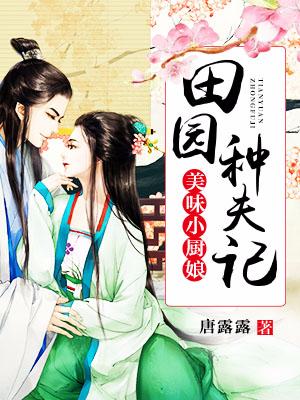 美味小厨娘：田园种夫记小说，美味小厨娘：田园种夫记最新章节