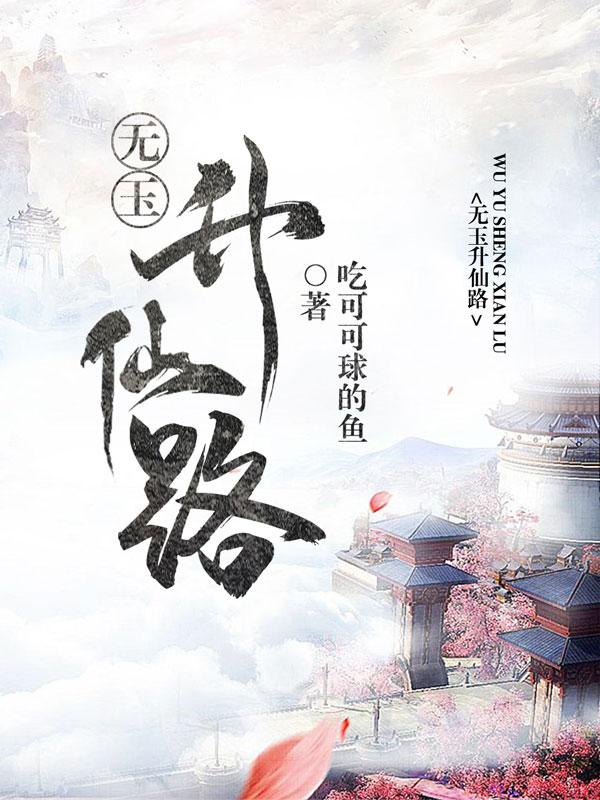 无玉升仙路吃可可球的鱼，无玉升仙路小说免费阅读