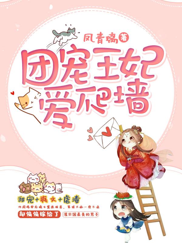 小说《团宠王妃爱爬墙》全文免费阅读-优文网