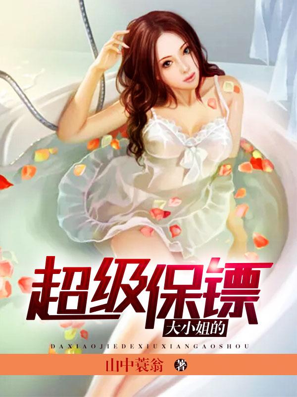 小说《大小姐的超级保镖》全文免费阅读