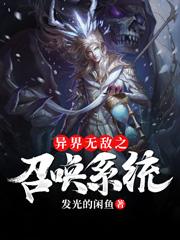已完结小说《异界无敌之召唤系统》全文免费阅读