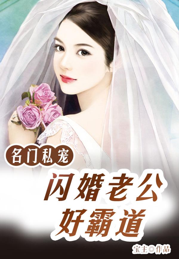 完整版《名门私宠：闪婚老公好霸道》在线免费阅读