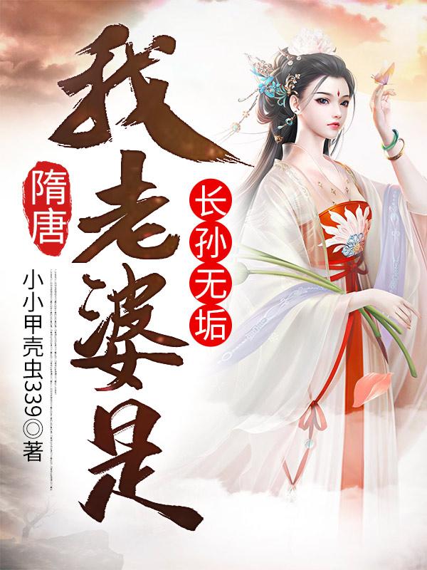 小说《隋唐：我老婆是长孙无垢》在线全文阅读