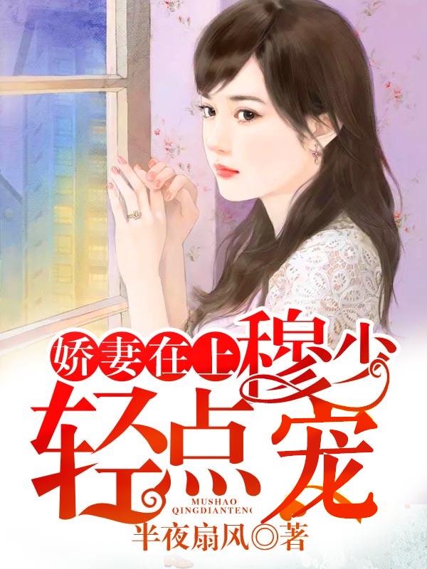 完整版《娇妻在上：穆少，轻点宠》章节目录在线阅读-优文网