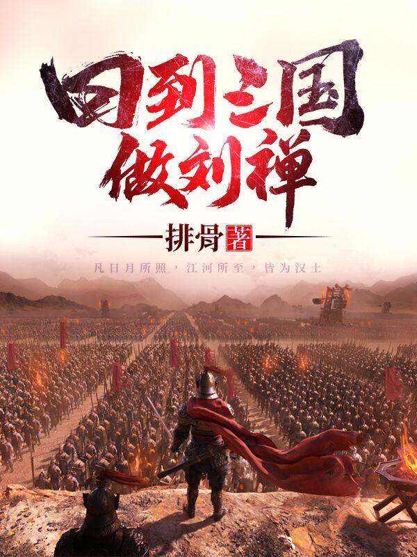 回到三国做刘禅刘禅诸葛亮小说免费阅读