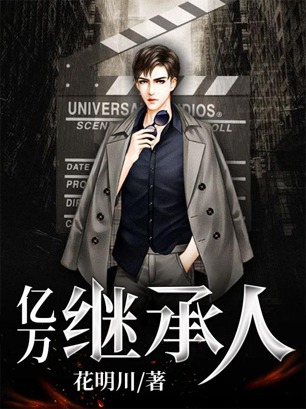亿万继承人花明川，亿万继承人小说免费阅读