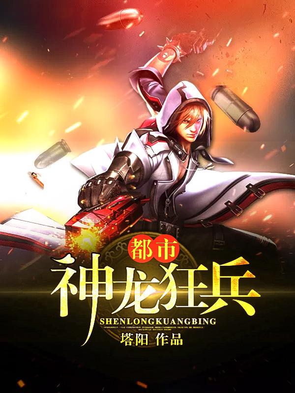 都市神龙狂兵（叶飞马院长）在线免费阅读-优文网