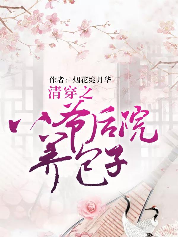 清穿之八爷后院养包子池小河大福晋惠妃良妃，清穿之八爷后院养包子在线无弹窗阅读