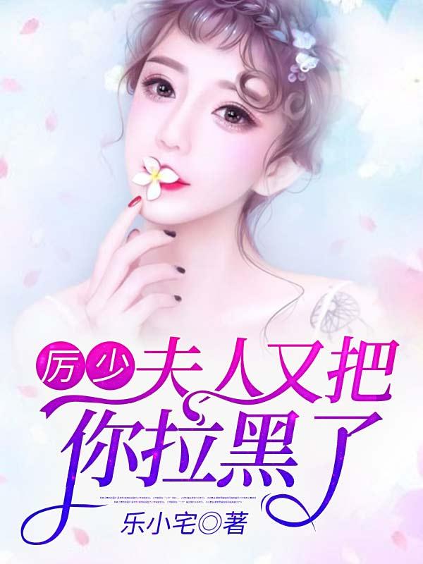 求厉少，夫人又把你拉黑了小说免费资源
