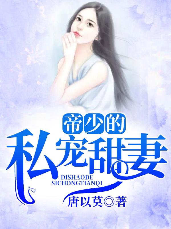 帝少的私宠甜妻免费阅读，帝少的私宠甜妻时颖