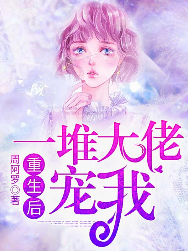 小说《重生后一堆大佬宠我》全文免费阅读