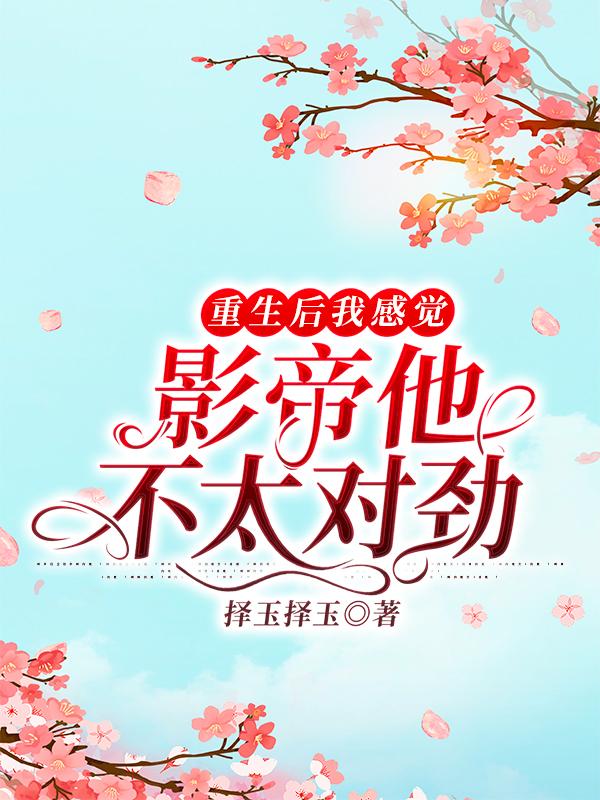 求重生后我感觉影帝他不太对劲小说免费资源-美文小说