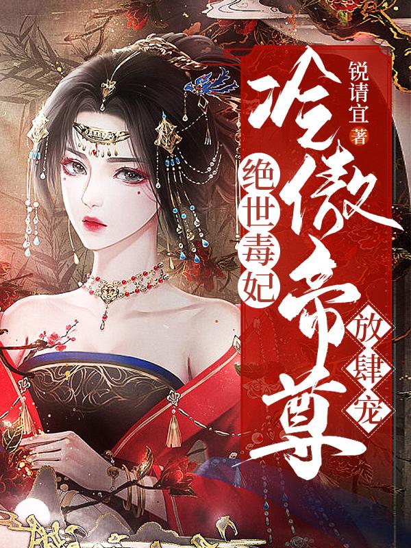 绝世毒妃：冷傲帝尊放肆宠免费阅读，绝世毒妃：冷傲帝尊放肆宠卓知步月歌世子千倾宸
