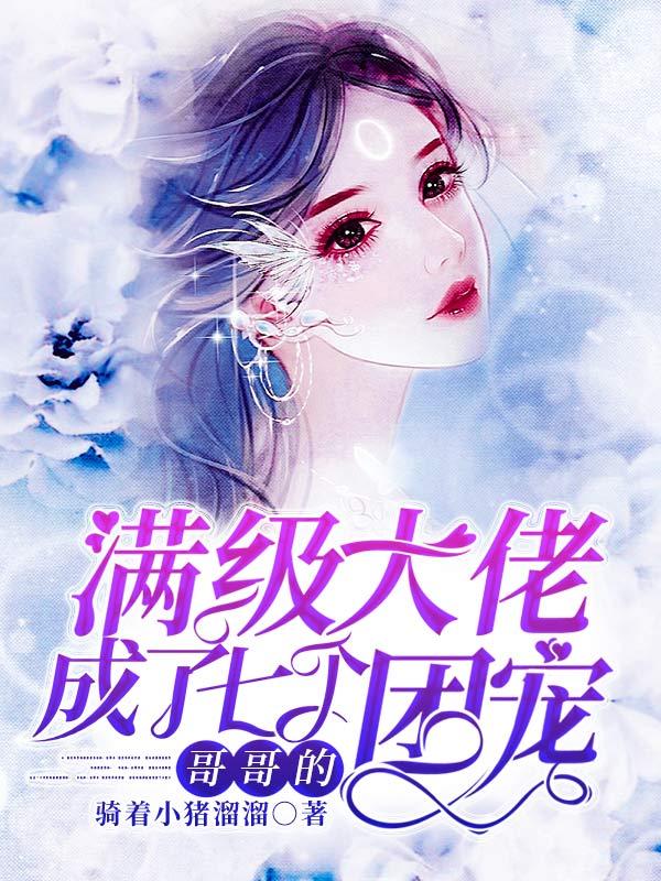 满级大佬成了七个哥哥的团宠小说，满级大佬成了七个哥哥的团宠全文在线阅读-经典文学
