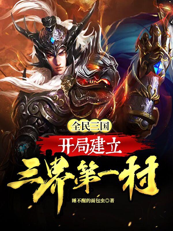 全民三国：开局建立三界第一村最新章节，全民三国：开局建立三界第一村免费阅读