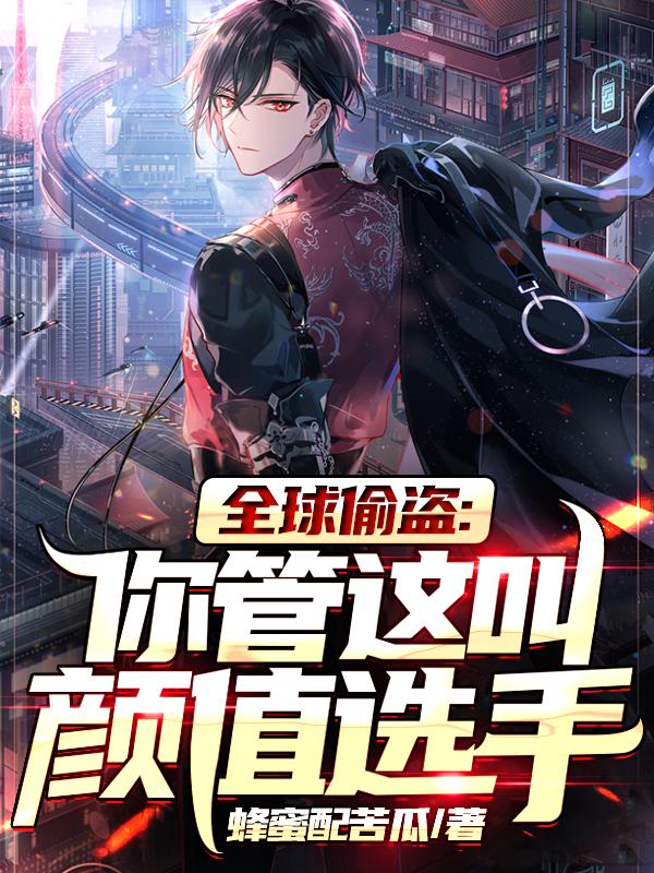全球偷盗：你管这叫颜值选手明泽苏辰，全球偷盗：你管这叫颜值选手小说免费阅读