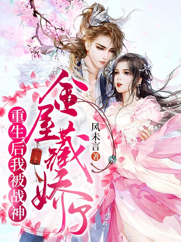 小说《重生后我被战神金屋藏娇了》在线全文阅读