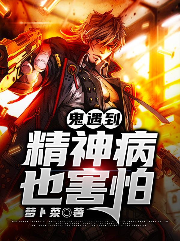 已完结小说《鬼遇到精神病也害怕》全文免费阅读