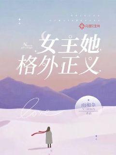 女主她格外正义小说，女主她格外正义免费阅读