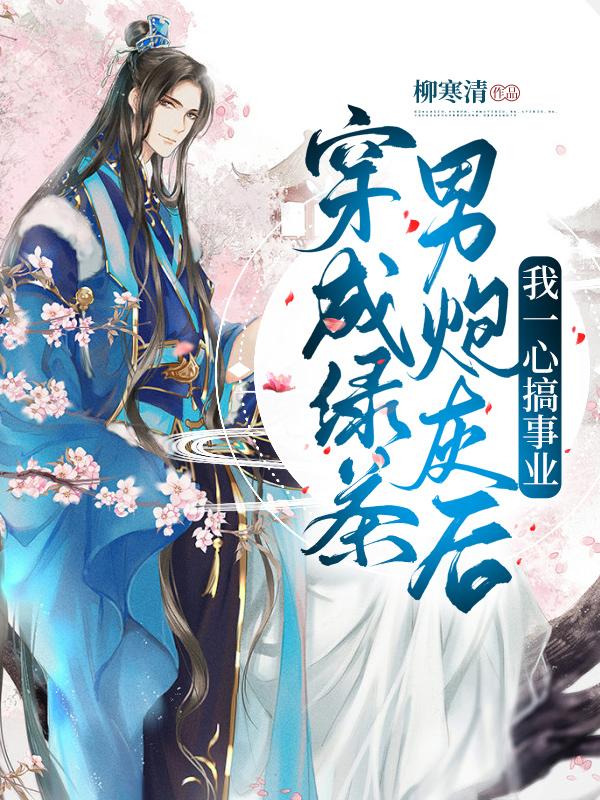 景知宁景扶川李氏小说叫什么（穿成绿茶男炮灰后，我一心搞事业免费阅读）