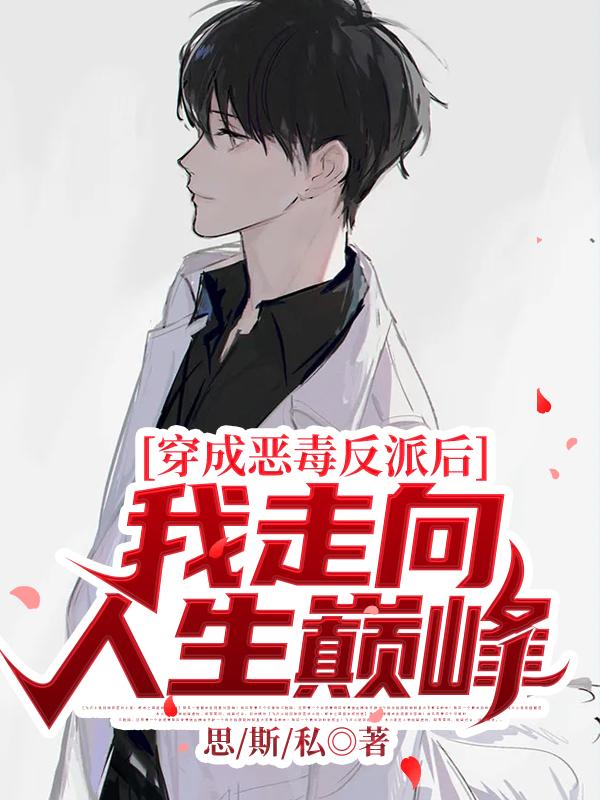 已完结小说《穿成恶毒反派后我走向人生巅峰》全章节在线阅读-经典文学