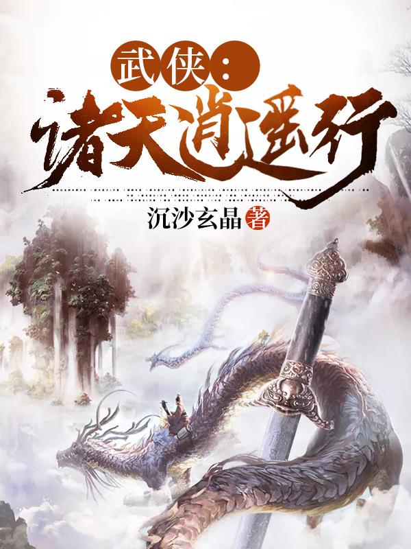 武侠：诸天逍遥行沉沙玄晶，武侠：诸天逍遥行小说免费阅读