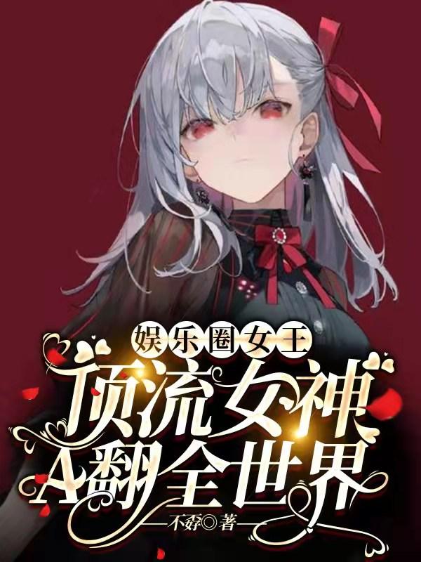 小说《娱乐圈女王：顶流女神A翻全世界》全文免费阅读