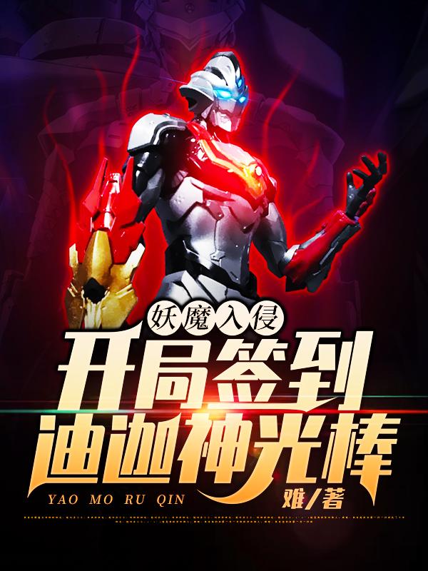 妖魔入侵：开局签到迪迦神光棒小说，妖魔入侵：开局签到迪迦神光棒在线阅读