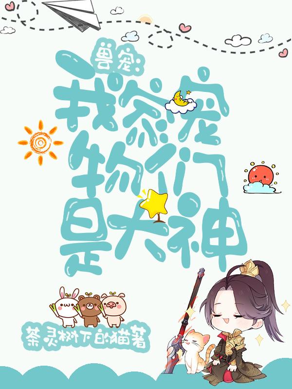 兽宠：我家宠物们是大神荼灵树下的猫，兽宠：我家宠物们是大神小说免费阅读