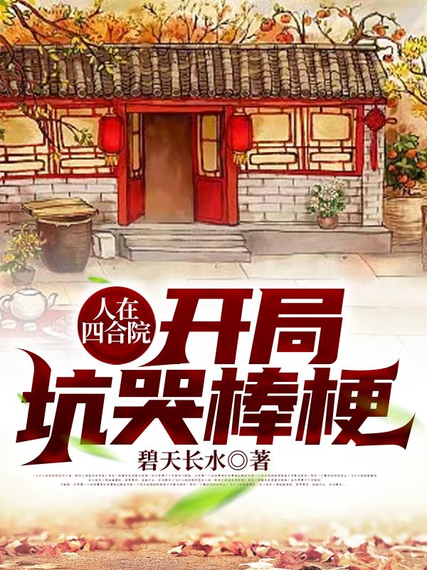 人在四合院：开局坑哭棒梗最新章节，人在四合院：开局坑哭棒梗免费阅读