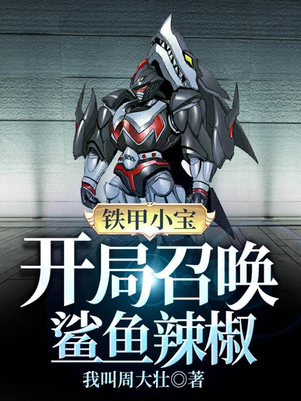 周逸小说《铁甲小宝：开局召唤鲨鱼辣椒》在线阅读
