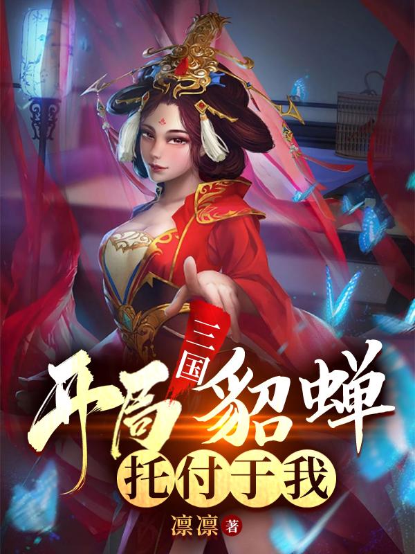 完整版《三国：开局貂蝉托付于我》txt下载