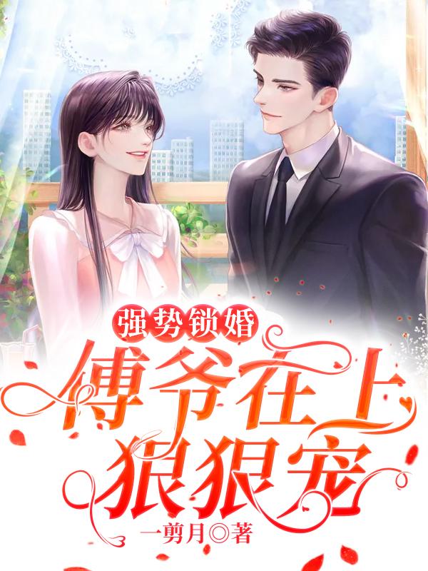 完结版《强势锁婚：傅爷在上，狠狠宠》小说全文在线阅读