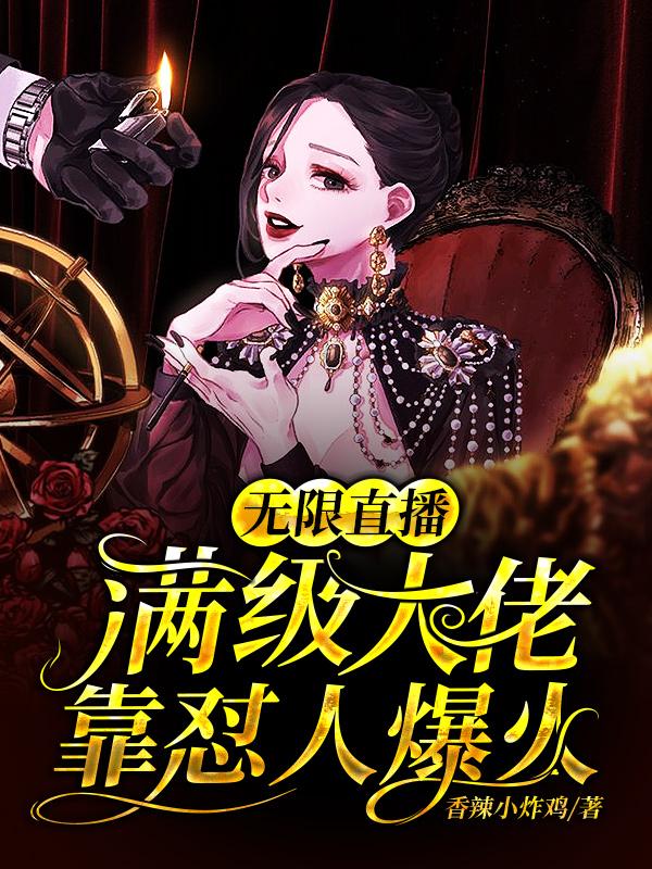 无限直播：满级大佬靠怼人爆火香辣小炸鸡，无限直播：满级大佬靠怼人爆火小说免费阅读