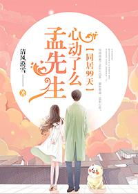 孟长川陆绵绵小说在线全文免费阅读（同居99天，孟先生心动了么？无弹窗无删减）