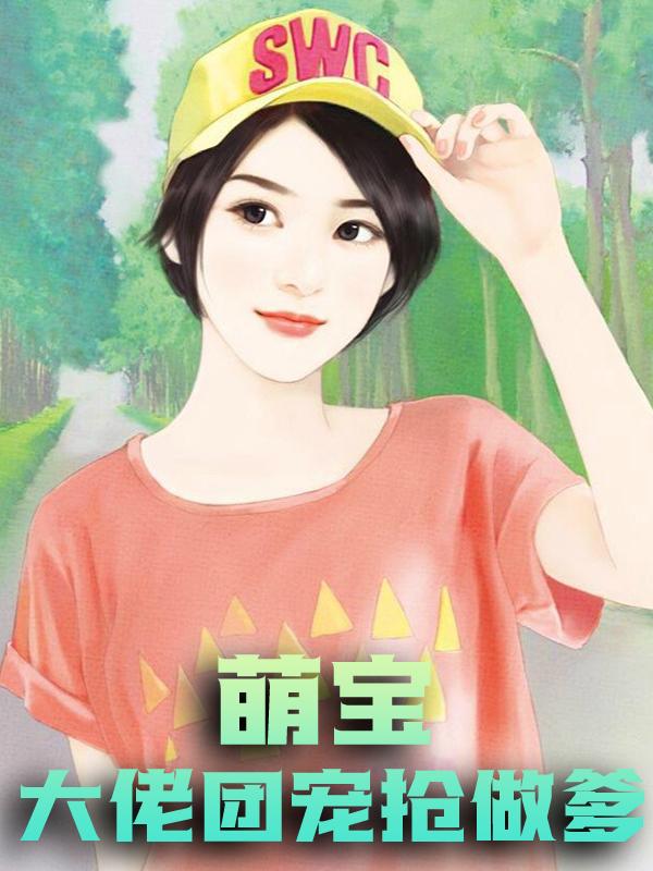 萌宝：大佬团宠抢做爹池司宸苏落宋雪儿，萌宝：大佬团宠抢做爹全文在线阅读-经典文学