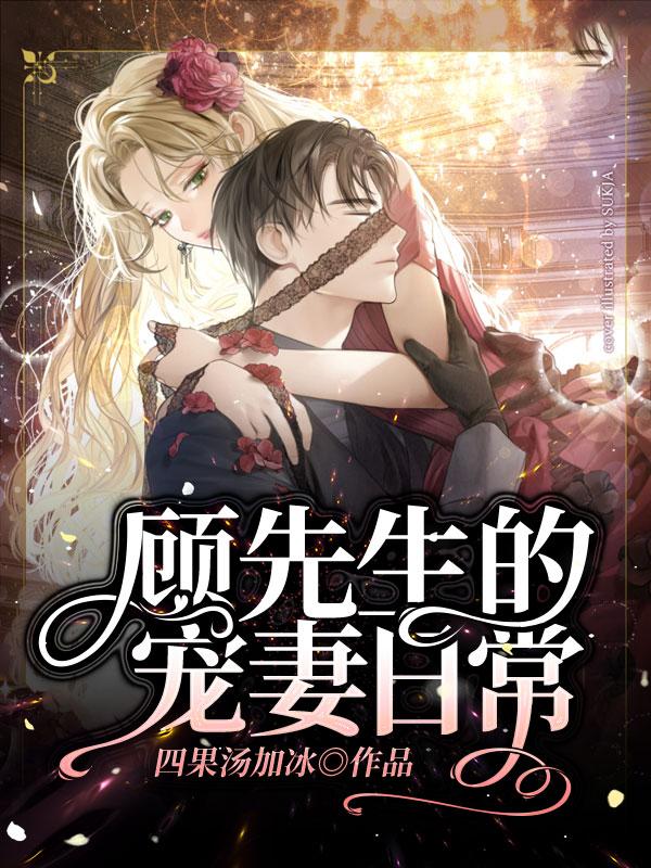 顾先生的宠妻日常四果汤加冰，顾先生的宠妻日常小说免费阅读