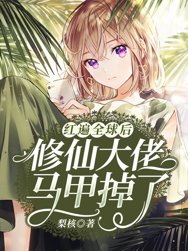 红遍全球后，修仙大佬马甲掉了小说，红遍全球后，修仙大佬马甲掉了全文在线阅读-优文网